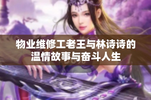 物业维修工老王与林诗诗的温情故事与奋斗人生