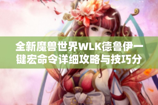 全新魔兽世界WLK德鲁伊一键宏命令详细攻略与技巧分享