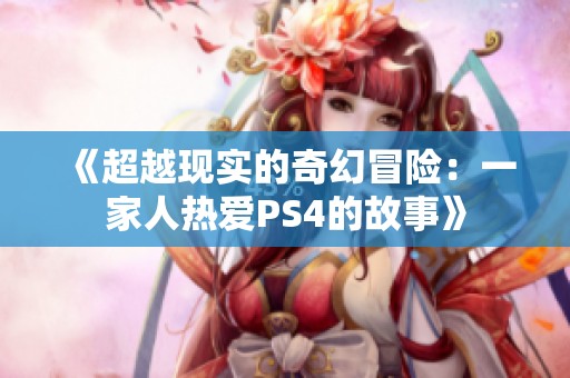 《超越现实的奇幻冒险：一家人热爱PS4的故事》