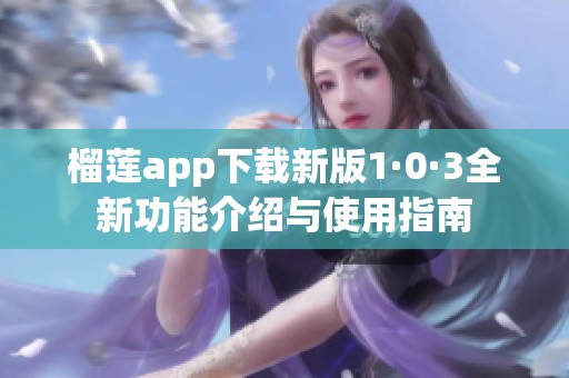 榴莲app下载新版1·0·3全新功能介绍与使用指南