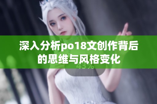 深入分析po18文创作背后的思维与风格变化