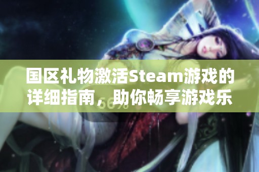 国区礼物激活Steam游戏的详细指南，助你畅享游戏乐趣！