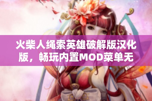 火柴人绳索英雄破解版汉化版，畅玩内置MOD菜单无限续写新篇章