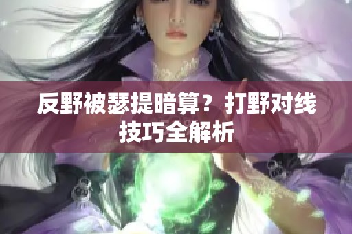 反野被瑟提暗算？打野对线技巧全解析