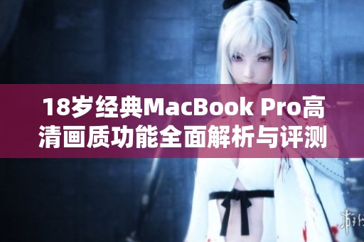 18岁经典MacBook Pro高清画质功能全面解析与评测