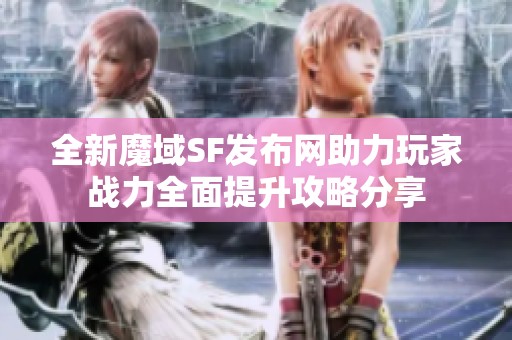 全新魔域SF发布网助力玩家战力全面提升攻略分享