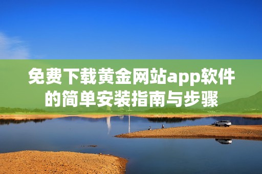 免费下载黄金网站app软件的简单安装指南与步骤