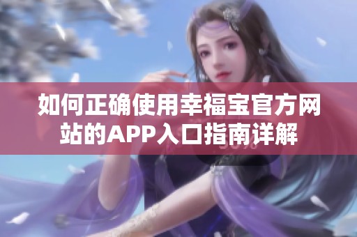 如何正确使用幸福宝官方网站的APP入口指南详解