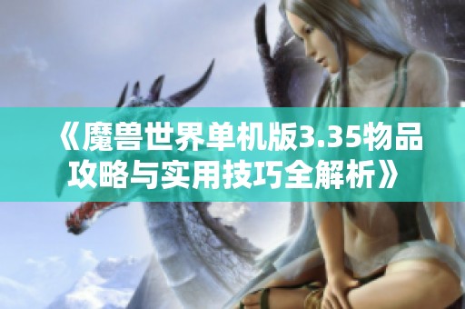 《魔兽世界单机版3.35物品攻略与实用技巧全解析》