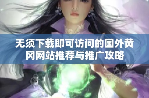 无须下载即可访问的国外黄冈网站推荐与推广攻略