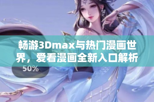 畅游3Dmax与热门漫画世界，爱看漫画全新入口解析