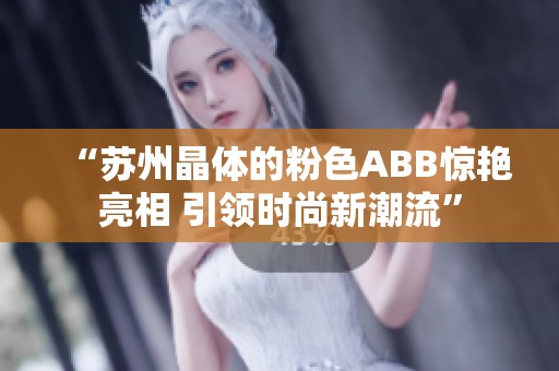 “苏州晶体的粉色ABB惊艳亮相 引领时尚新潮流”