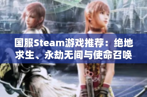 国服Steam游戏推荐：绝地求生、永劫无间与使命召唤战争地带2的魅力解析