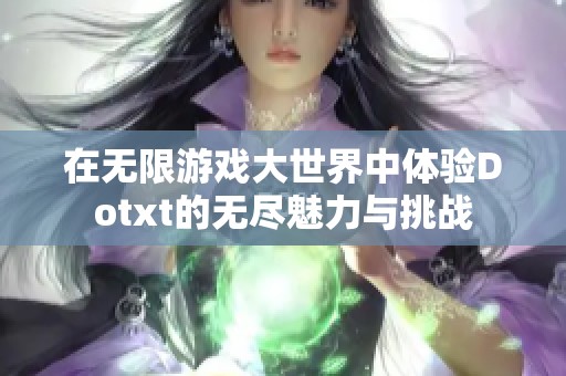 在无限游戏大世界中体验Dotxt的无尽魅力与挑战