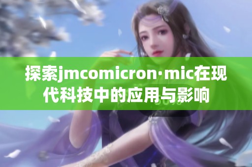 探索jmcomicron·mic在现代科技中的应用与影响