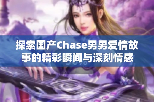 探索国产Chase男男爱情故事的精彩瞬间与深刻情感