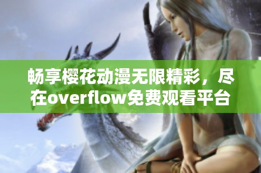 畅享樱花动漫无限精彩，尽在overflow免费观看平台