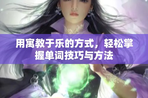 用寓教于乐的方式，轻松掌握单词技巧与方法