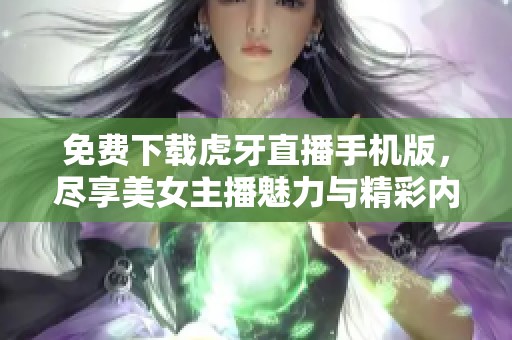 免费下载虎牙直播手机版，尽享美女主播魅力与精彩内容