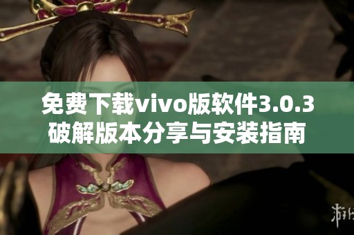 免费下载vivo版软件3.0.3破解版本分享与安装指南