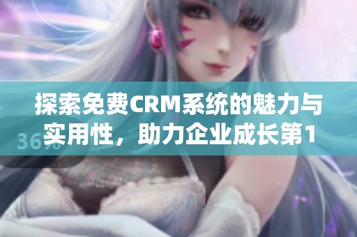 探索免费CRM系统的魅力与实用性，助力企业成长第1集