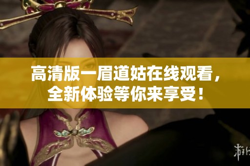 高清版一眉道姑在线观看，全新体验等你来享受！