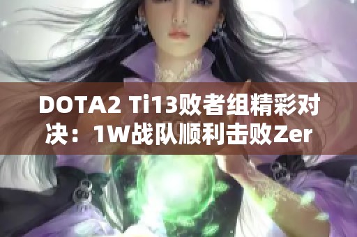 DOTA2 Ti13败者组精彩对决：1W战队顺利击败Zero战队晋级