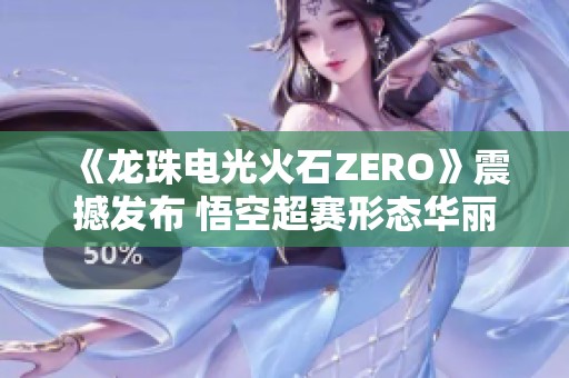 《龙珠电光火石ZERO》震撼发布 悟空超赛形态华丽亮相