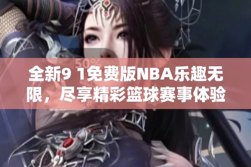 全新9 1免费版NBA乐趣无限，尽享精彩篮球赛事体验！