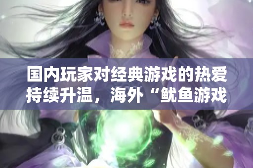 国内玩家对经典游戏的热爱持续升温，海外“鱿鱼游戏”热度骤降