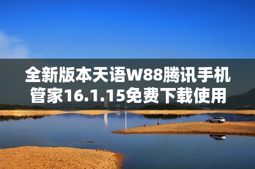 全新版本天语W88腾讯手机管家16.1.15免费下载使用指南