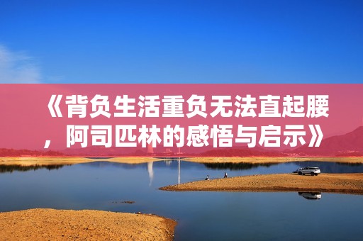 《背负生活重负无法直起腰，阿司匹林的感悟与启示》