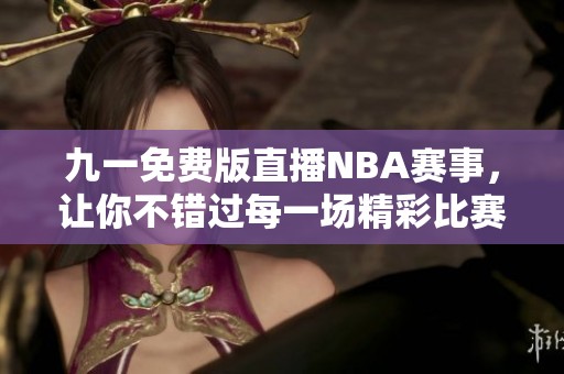 九一免费版直播NBA赛事，让你不错过每一场精彩比赛