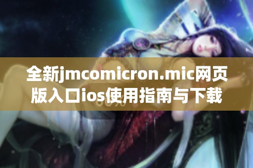 全新jmcomicron.mic网页版入口ios使用指南与下载方法介绍