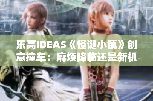 乐高IDEAS《怪诞小镇》创意撞车：麻烦降临还是新机遇的开启？