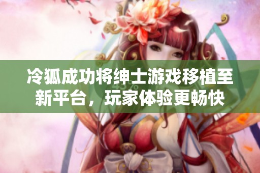 冷狐成功将绅士游戏移植至新平台，玩家体验更畅快