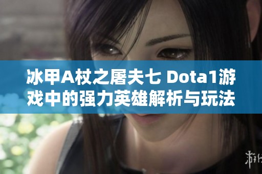 冰甲A杖之屠夫七 Dota1游戏中的强力英雄解析与玩法技巧