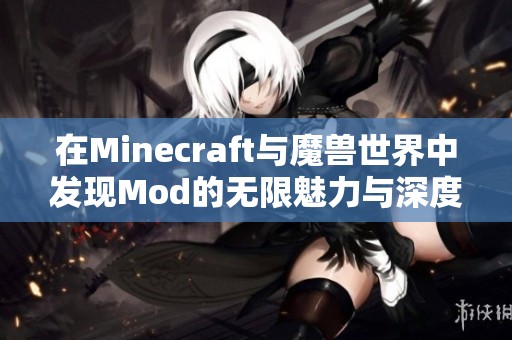 在Minecraft与魔兽世界中发现Mod的无限魅力与深度