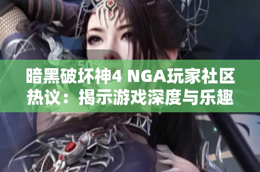 暗黑破坏神4 NGA玩家社区热议：揭示游戏深度与乐趣所在