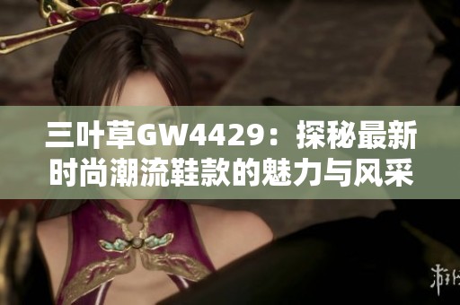 三叶草GW4429：探秘最新时尚潮流鞋款的魅力与风采