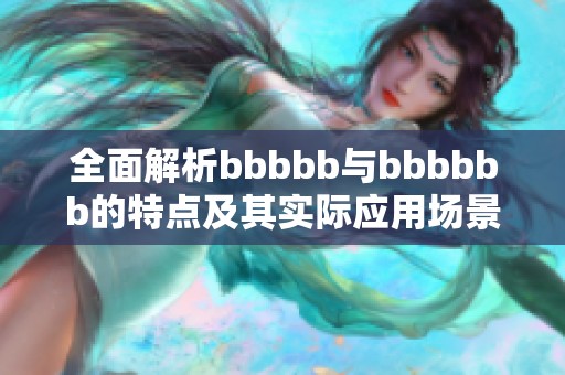 全面解析bbbbb与bbbbbb的特点及其实际应用场景