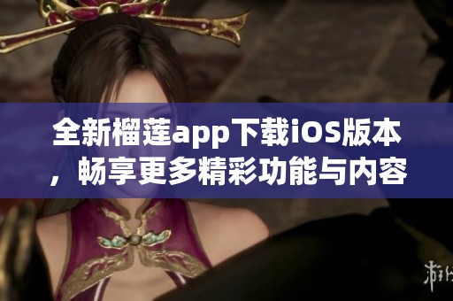 全新榴莲app下载iOS版本，畅享更多精彩功能与内容