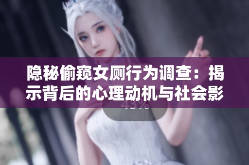 隐秘偷窥女厕行为调查：揭示背后的心理动机与社会影响