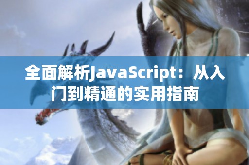 全面解析JavaScript：从入门到精通的实用指南