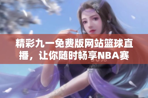 精彩九一免费版网站篮球直播，让你随时畅享NBA赛事！