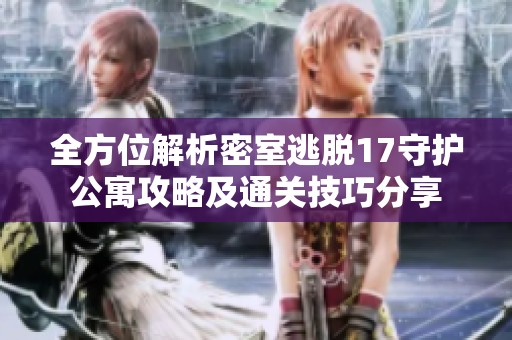 全方位解析密室逃脱17守护公寓攻略及通关技巧分享