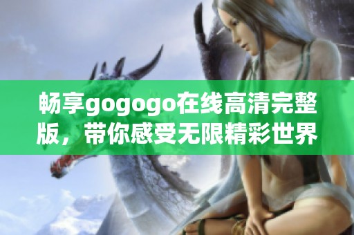 畅享gogogo在线高清完整版，带你感受无限精彩世界