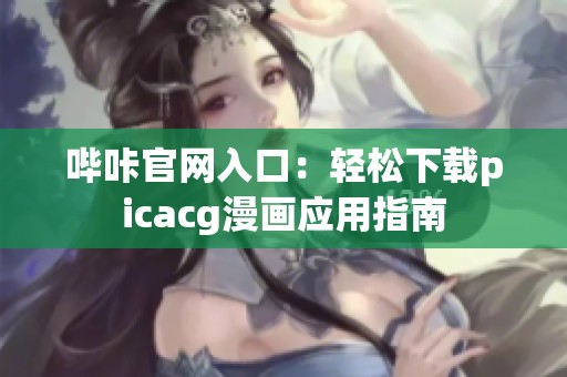 哔咔官网入口：轻松下载picacg漫画应用指南