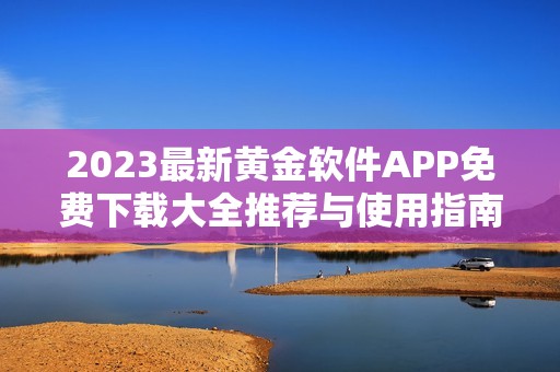 2023最新黄金软件APP免费下载大全推荐与使用指南