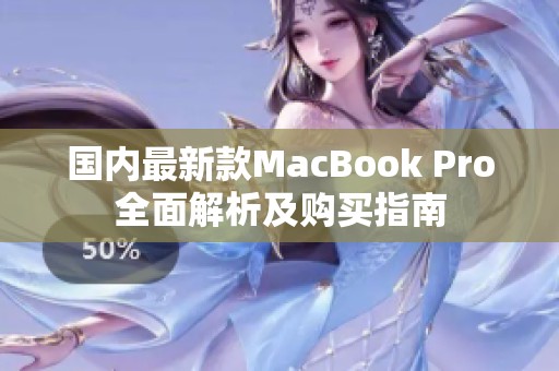 国内最新款MacBook Pro全面解析及购买指南